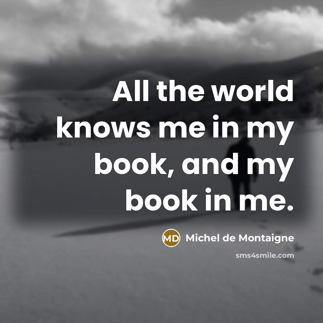 “All the world knows me in my book, and my…” quote by Michel de Montaigne