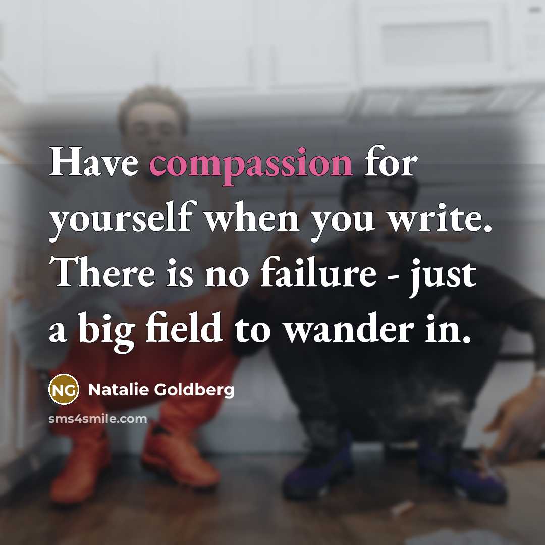 “Have compassion for yourself when you write. There is no…” quote by Natalie Goldberg
