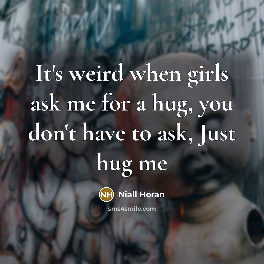 “It's weird when girls ask me for a hug, you don't have to ask, Just hug me” quote by Niall Horan