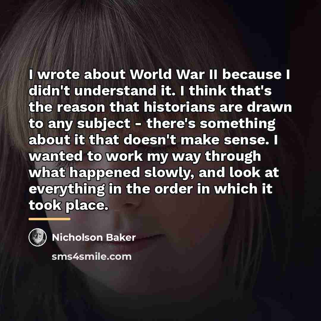 “I wrote about World War II because I didn't understand…” quote by Nicholson Baker