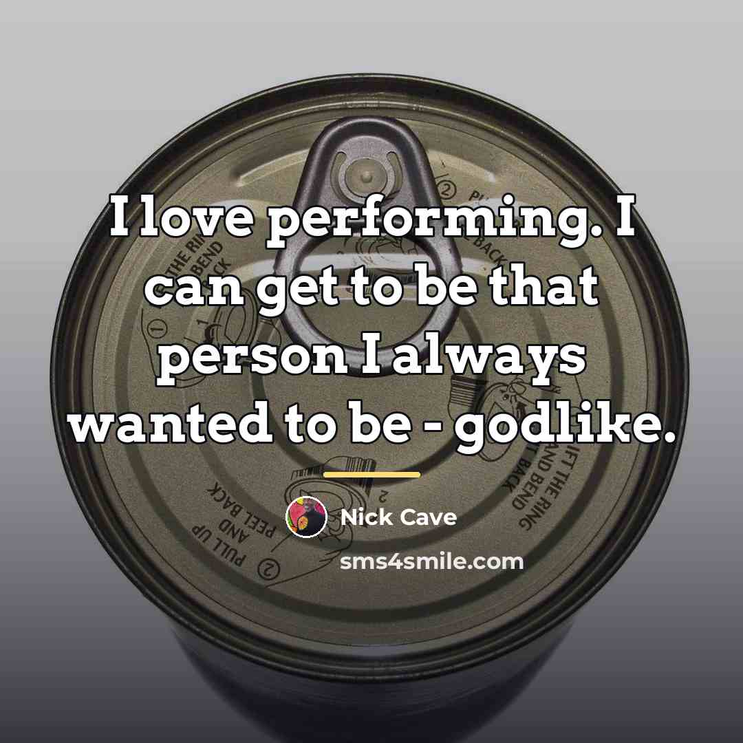 “I love performing. I can get to be that person…” quote by Nick Cave