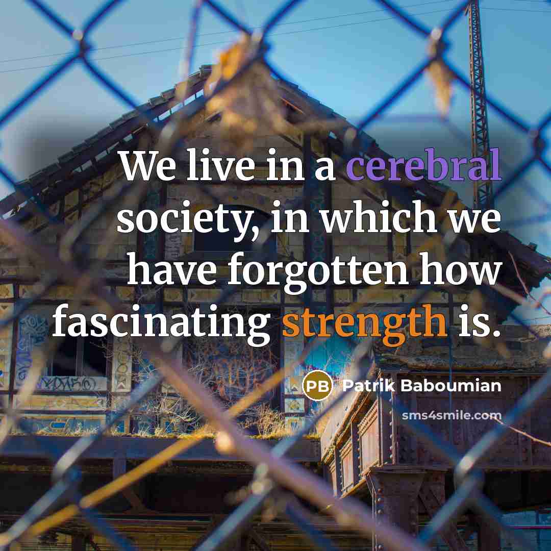 “We live in a cerebral society, in which we have forgotten how fascinating strength is.” quote by Patrik Baboumian