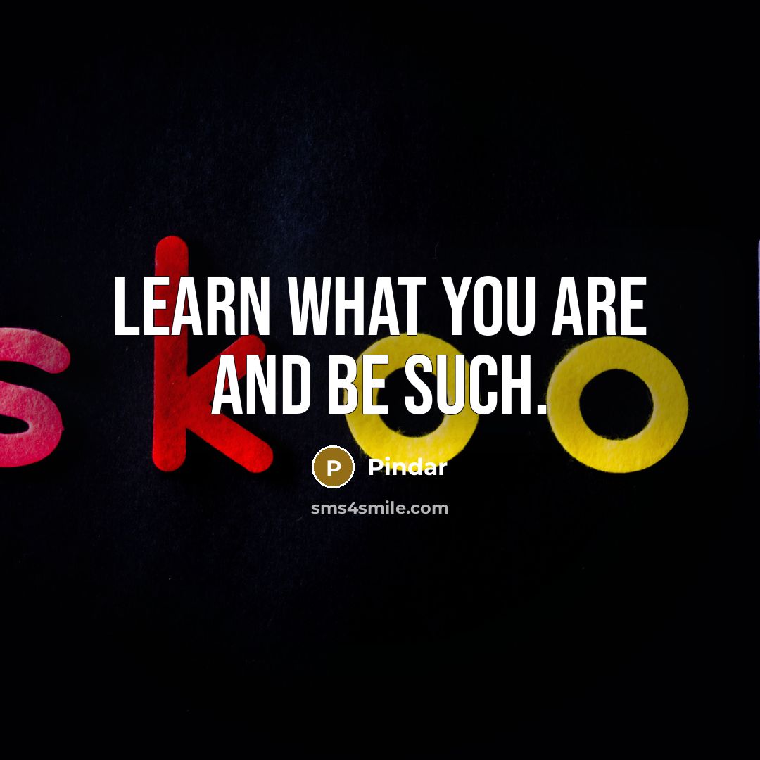 “Learn what you are and be such.…” quote by Pindar