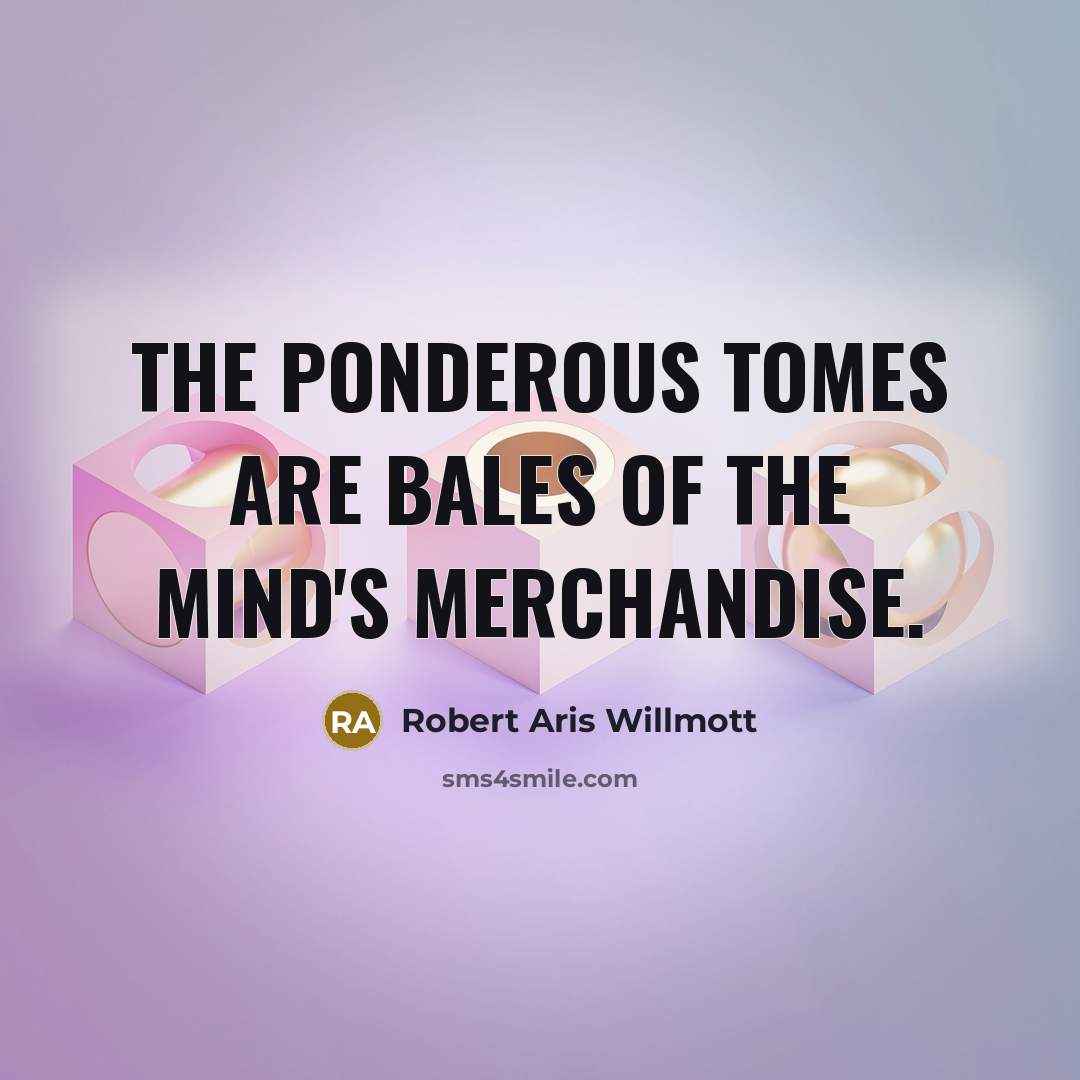 “The ponderous tomes are bales of the mind's merchandise.…” quote by Robert Aris Willmott