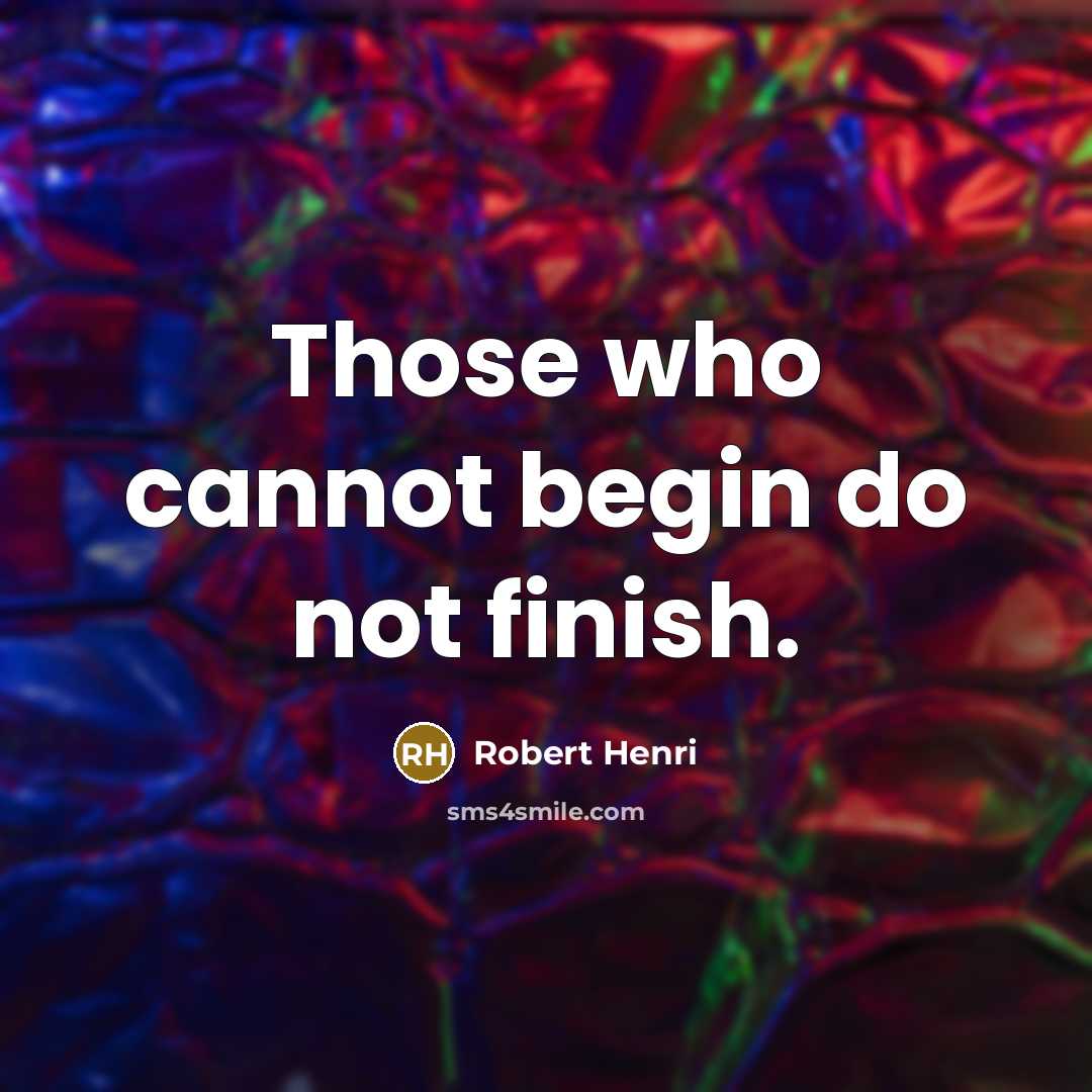 “Those who cannot begin do not finish.” quote by Robert Henri