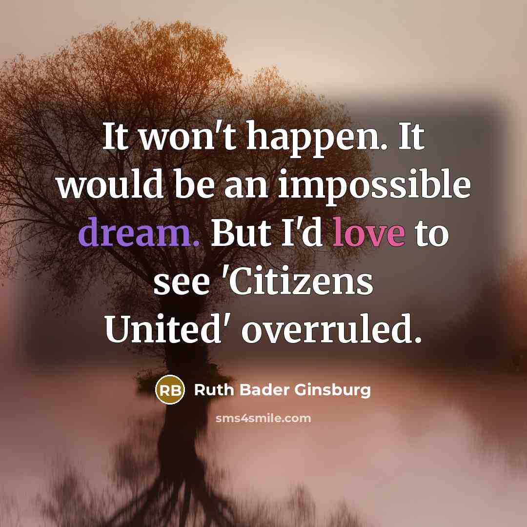 “It won't happen. It would be an impossible dream. But I'd love to see 'Citizens United' overruled.” quote by Ruth Bader Ginsburg