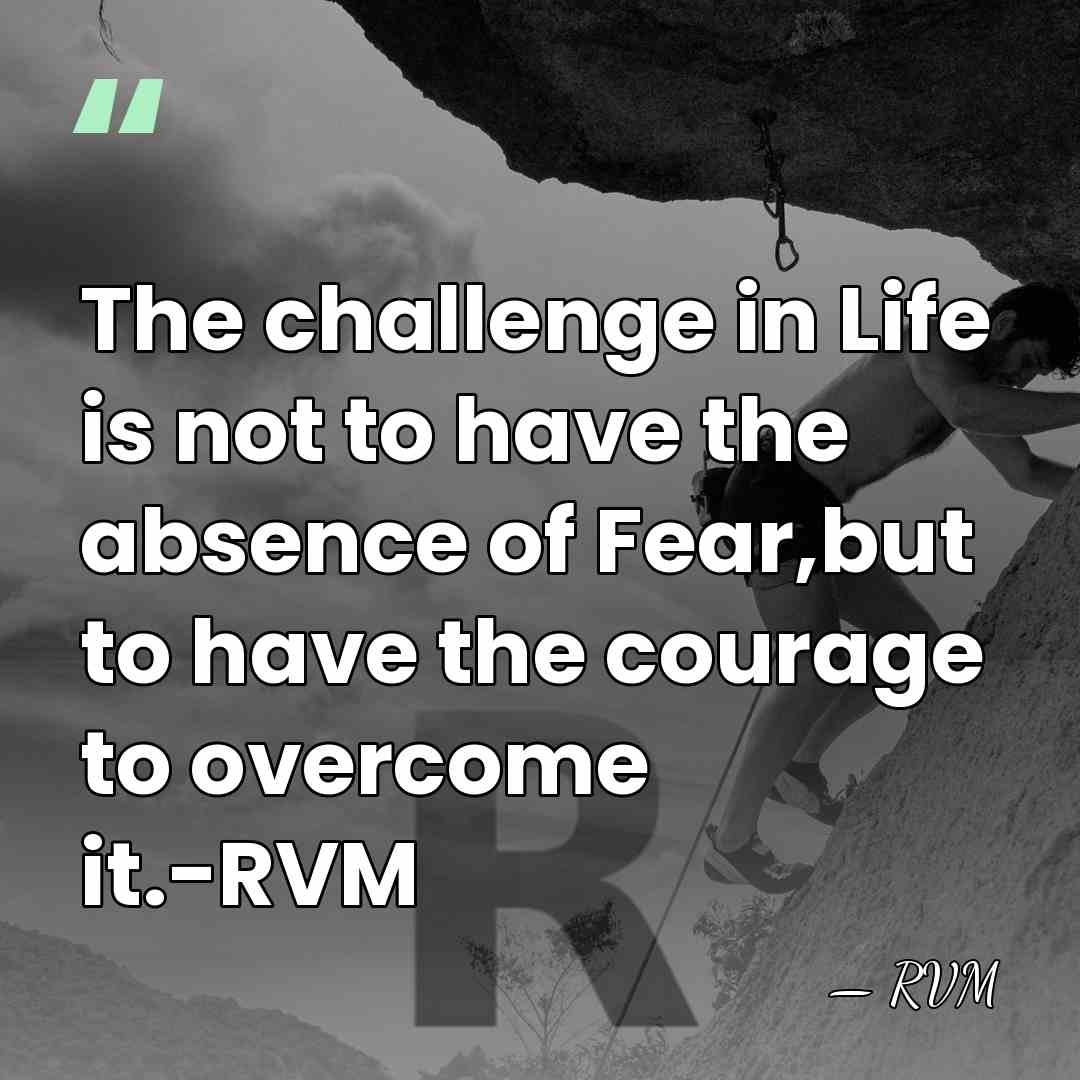 The challenge in Life is not to have the absence of Fear,but&hellip; - RVM