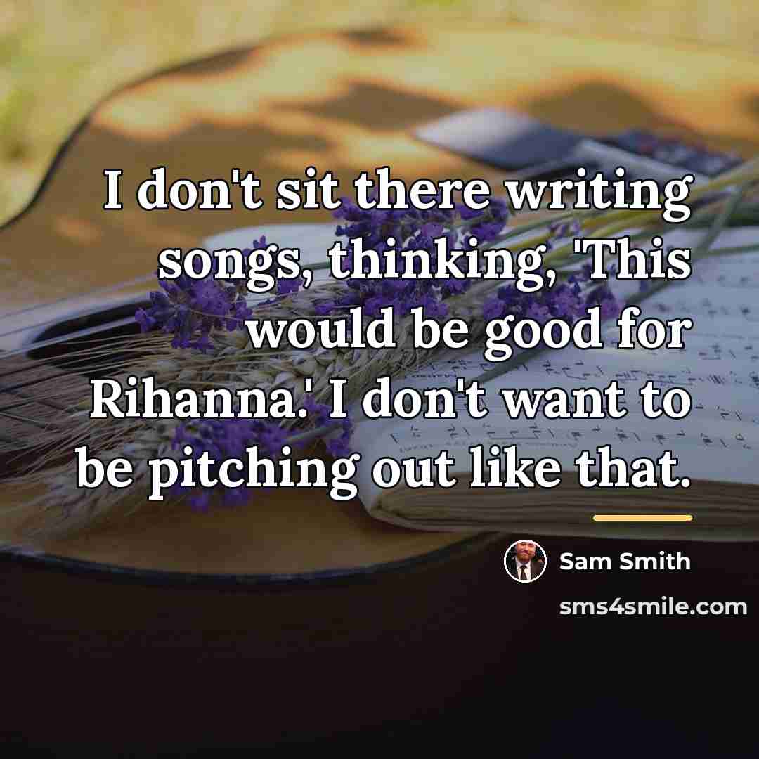 “I don't sit there writing songs, thinking, 'This would be…” quote by Sam Smith