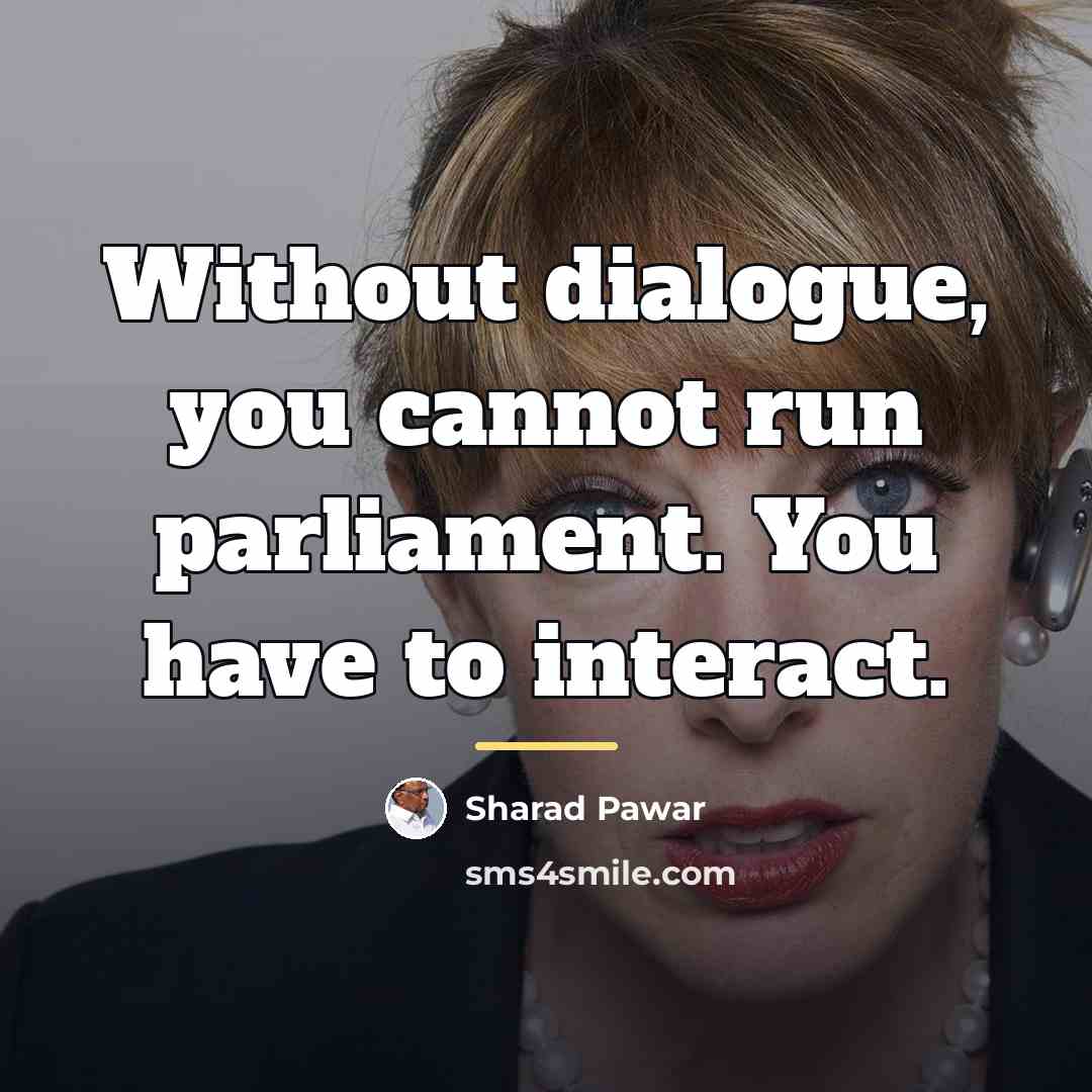“Without dialogue, you cannot run parliament. You have to interact.…” quote by Sharad Pawar