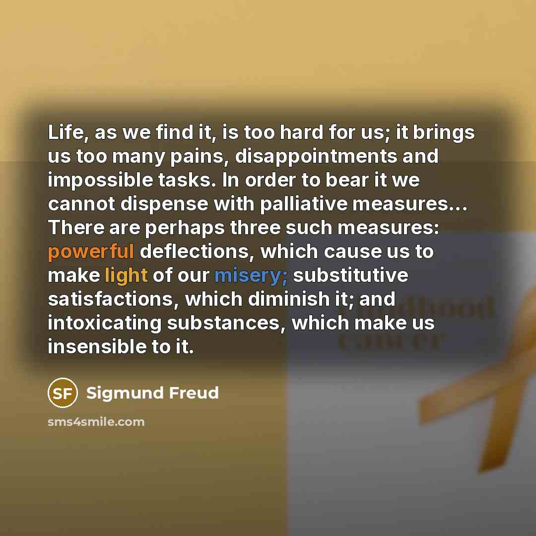 “Life, as we find it, is too hard for us;…” quote by Sigmund Freud