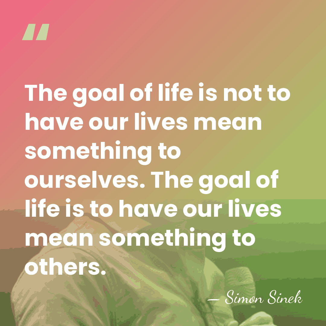 The goal of life is not to have our lives mean something&hellip; - Simon Sinek