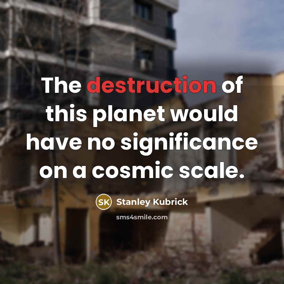 “The destruction of this planet would have no significance on…” quote by Stanley Kubrick