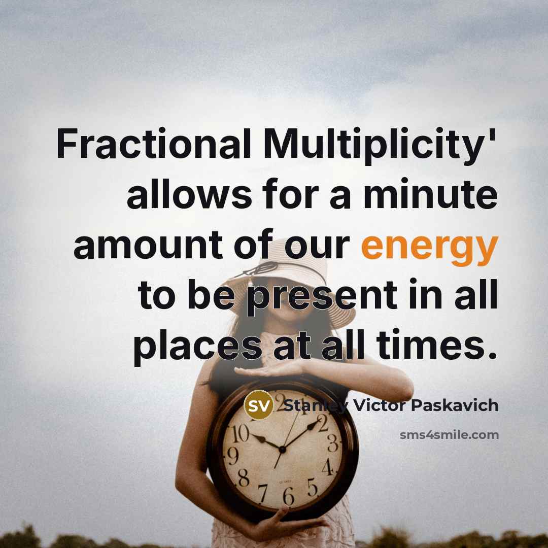 “Fractional Multiplicity' allows for a minute amount of our energy…” quote by Stanley Victor Paskavich