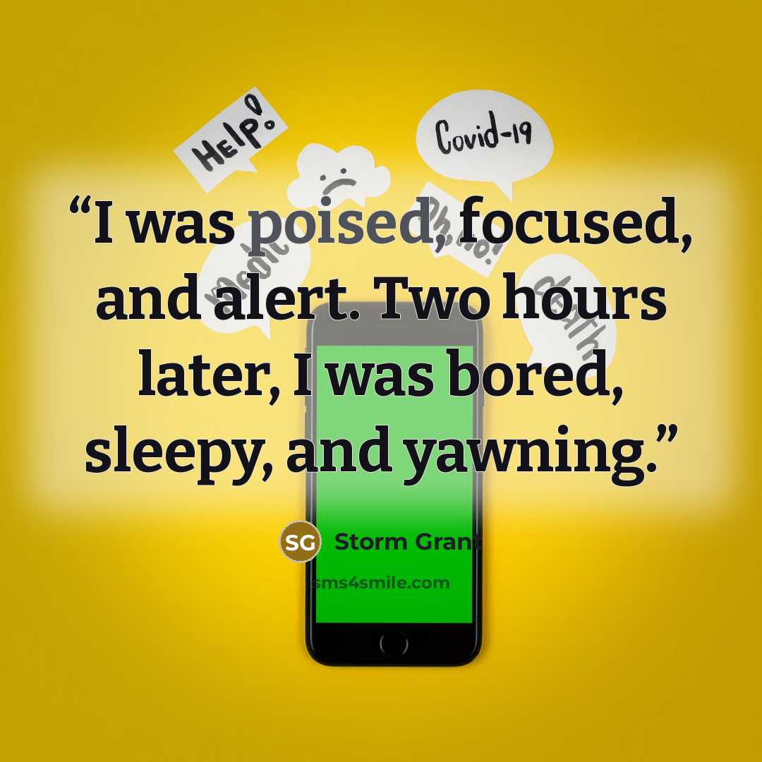 “I was poised, fo­cused, and alert. Two hours lat­er, I was bored, sleepy, and yawn­ing.” quote by Storm Grant
