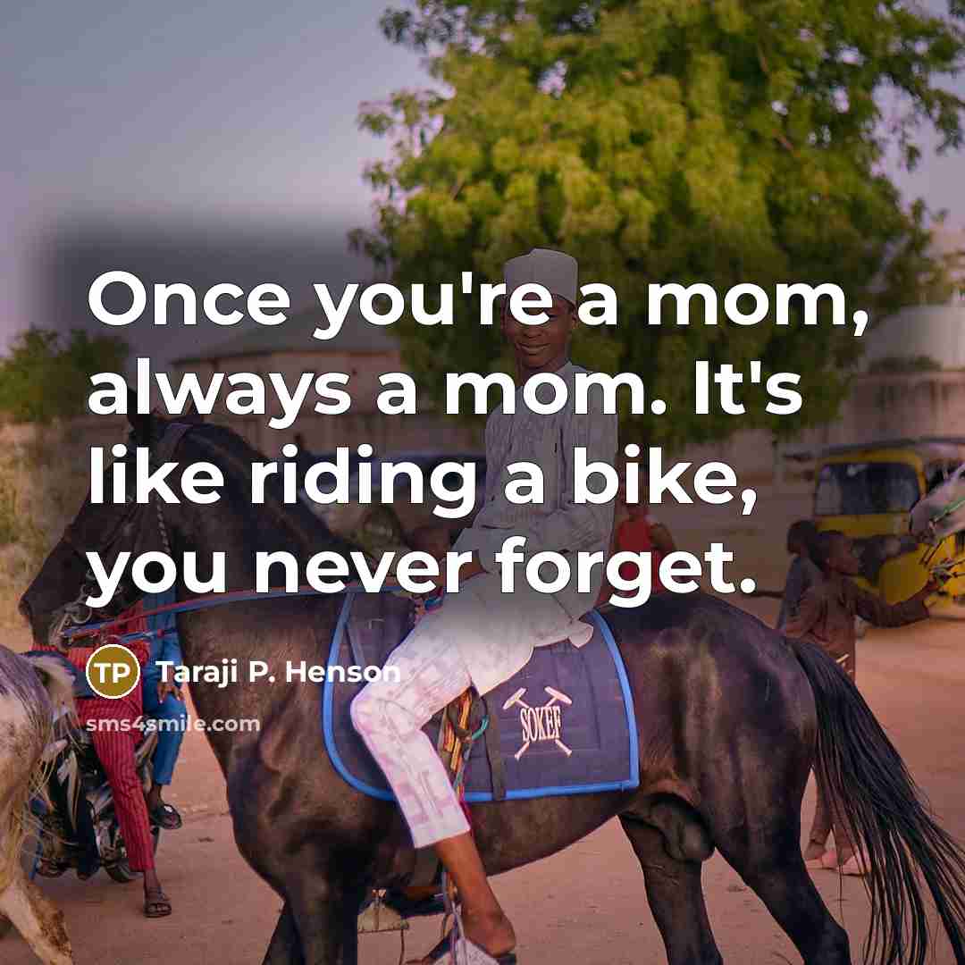 “Once you're a mom, always a mom. It's like riding…” quote by Taraji P. Henson