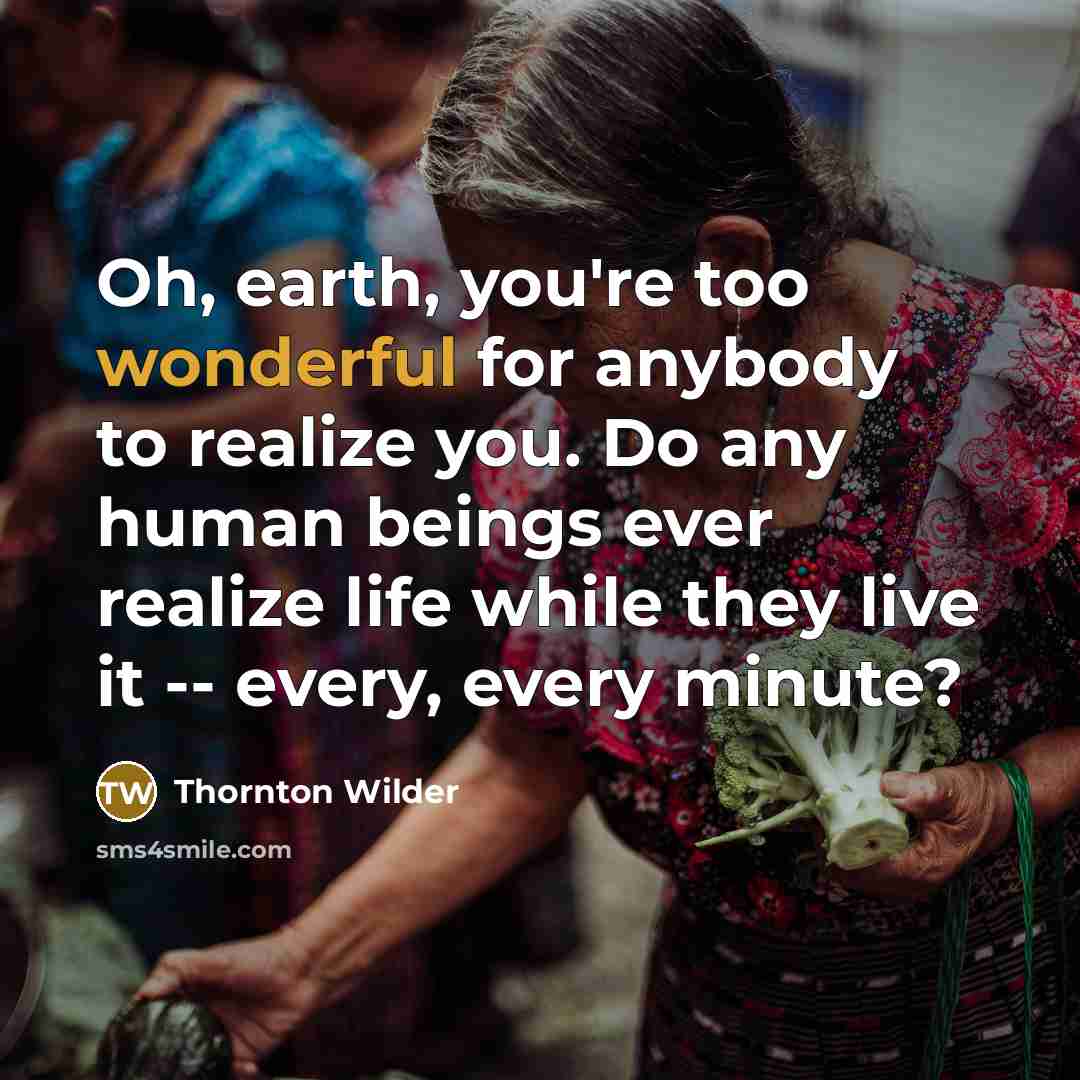 “Oh, earth, you're too wonderful for anybody to realize you.…” quote by Thornton Wilder