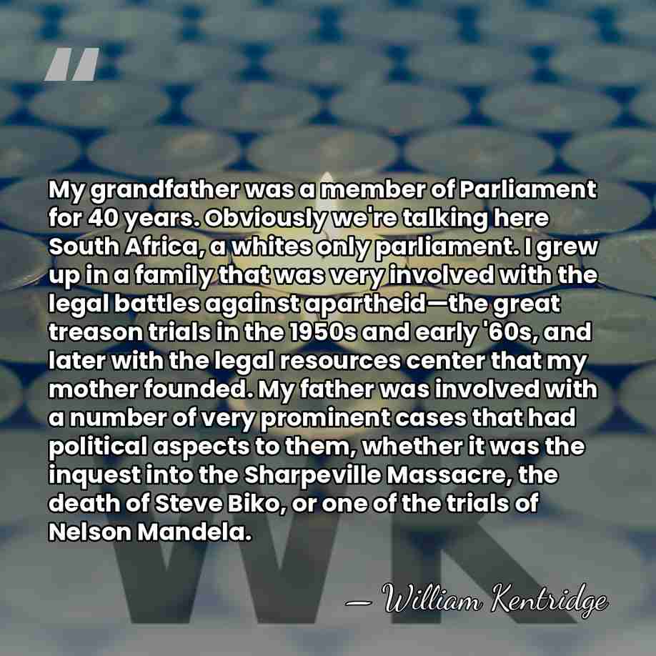 My grandfather was a member of Parliament for 40 years. Obviously we're&hellip; - William Kentridge
