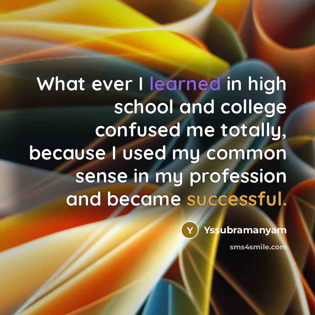 “What ever I learned in high school and college confused…” quote by Yssubramanyam