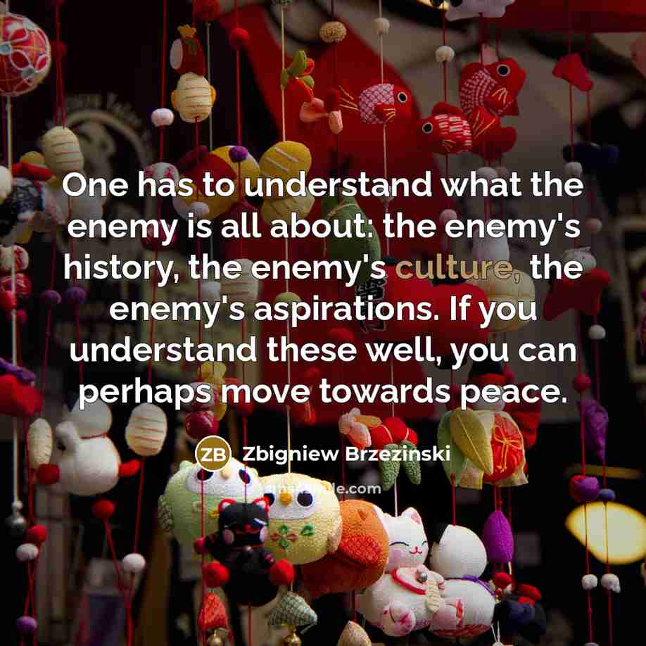 “One has to understand what the enemy is all about:…” quote by Zbigniew Brzezinski