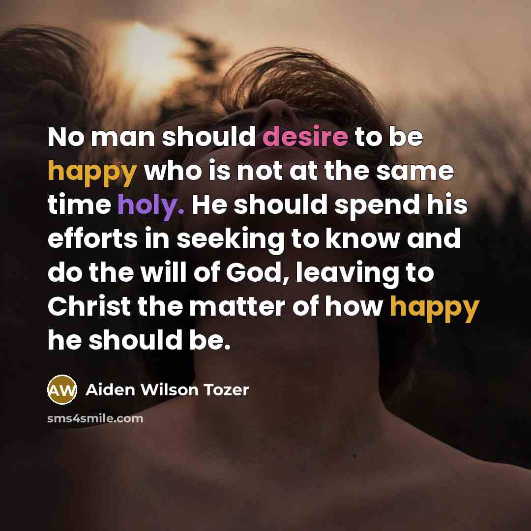 “No man should desire to be happy who is not…” quote by Aiden Wilson Tozer