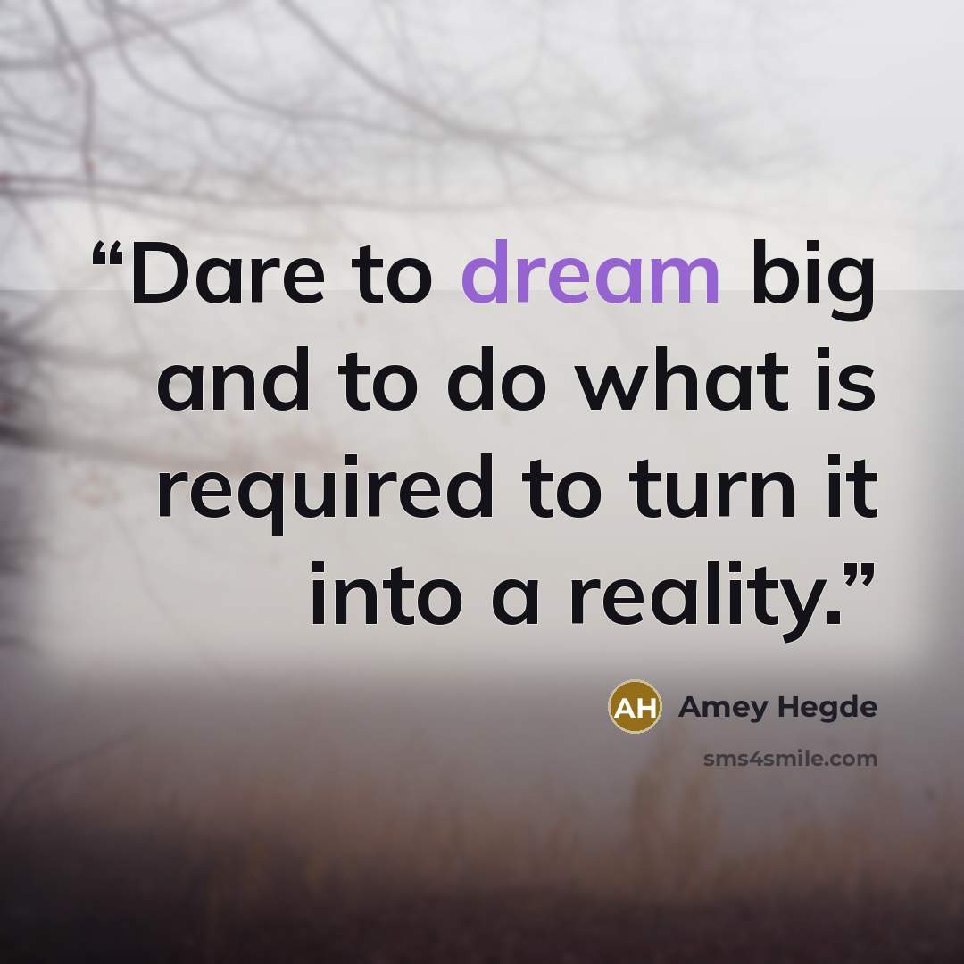 “Dare to dream big and to do what is required to turn it into a reality.” quote by Amey Hegde