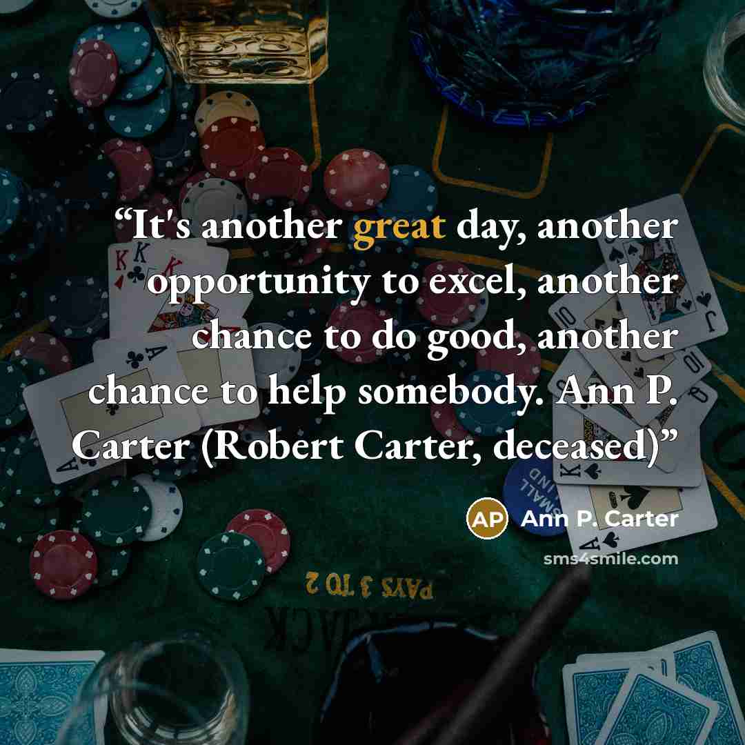 “It's another great day, another opportunity to excel, another chance to do good, another chance to help somebody. Ann P. Carter (Robert Carter, deceased)” quote by Ann P. Carter
