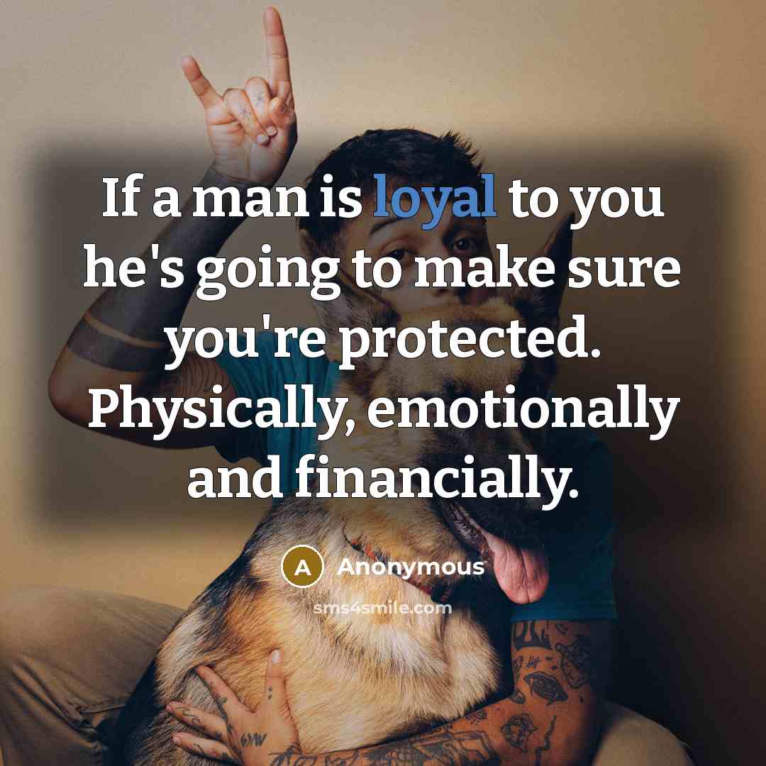 “If a man is loyal to you he's going to…” quote by Anonymous