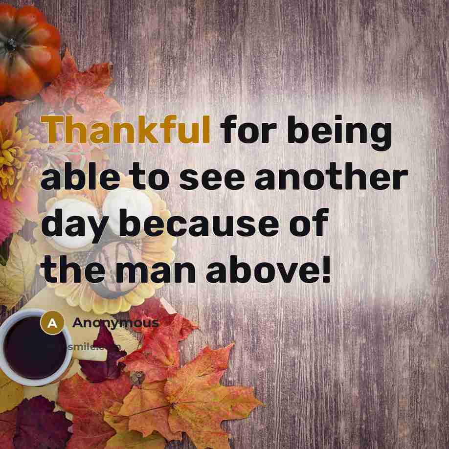 “Thankful for being able to see another day because of the man above!” quote by Anonymous