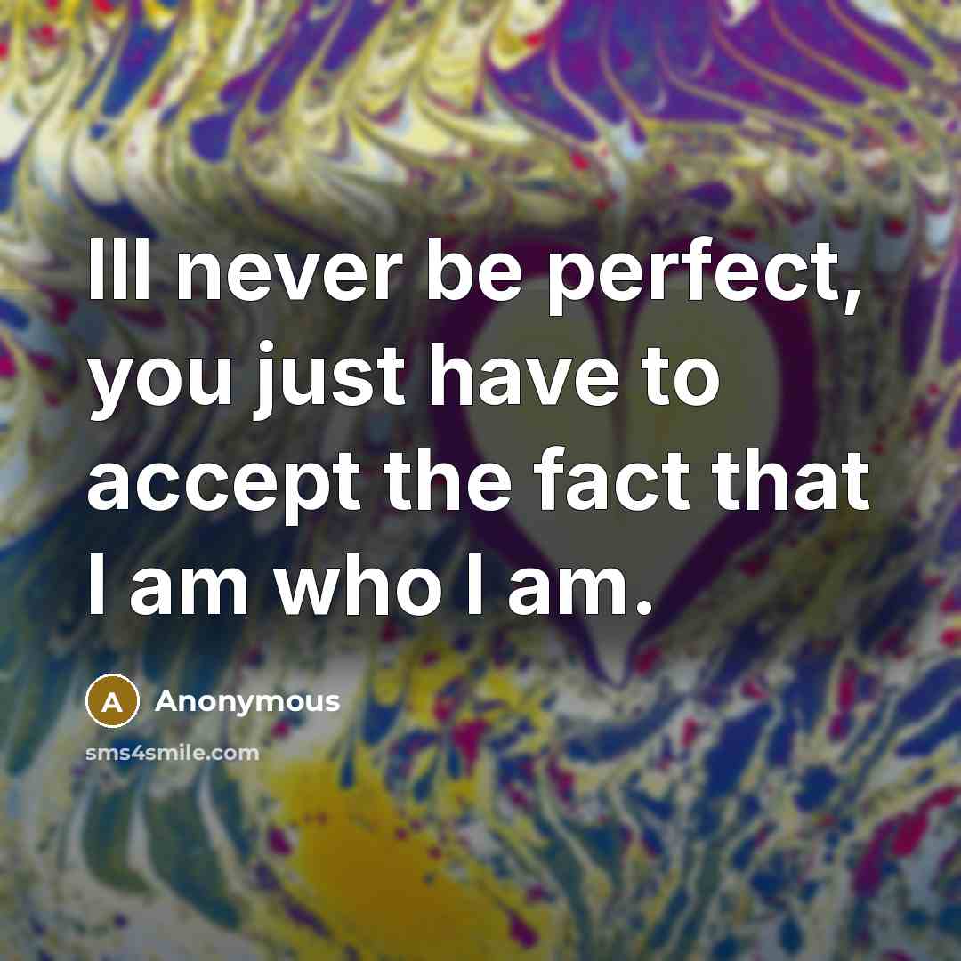 “Ill never be perfect, you just have to accept the fact that I am who I am.” quote by Anonymous