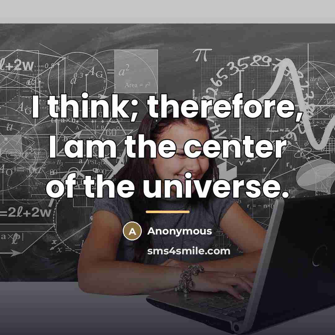 “I think; therefore, I am the center of the universe.…” quote by Anonymous