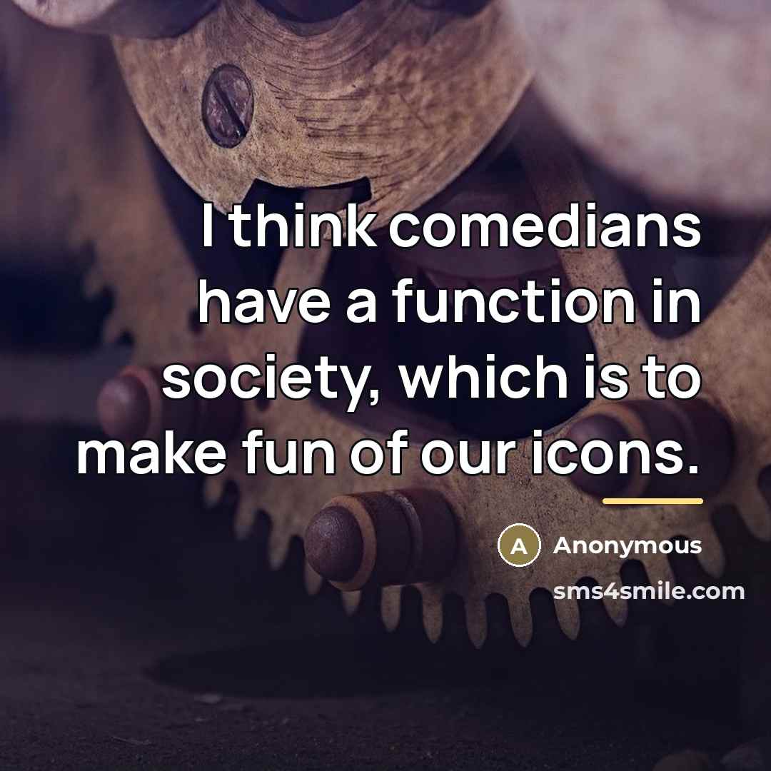 “I think comedians have a function in society, which is…” quote by Anonymous
