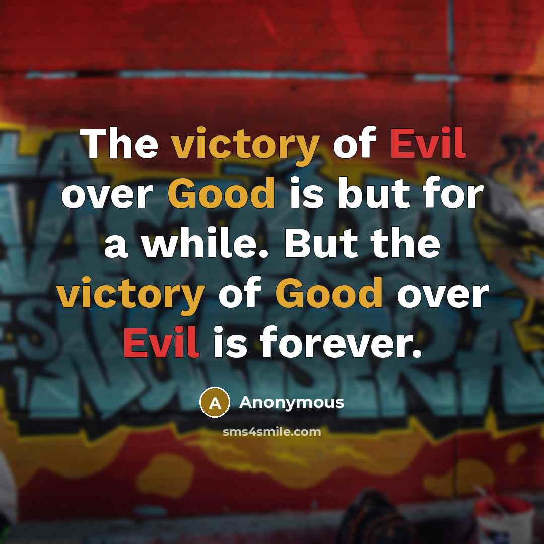 “The victory of Evil over Good is but for a while. But the victory of Good over Evil is forever.” quote by Anonymous