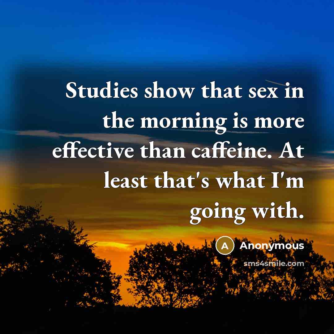 “Studies show that sex in the morning is more effective…” quote by Anonymous