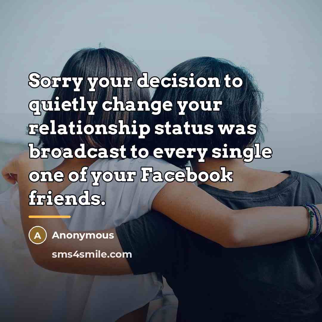 “Sorry your decision to quietly change your relationship status was…” quote by Anonymous