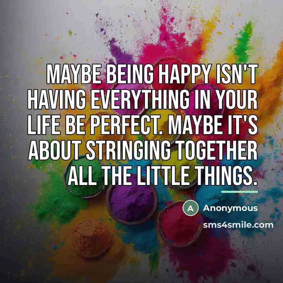 “Maybe being happy isn't having everything in your life be…” quote by Anonymous
