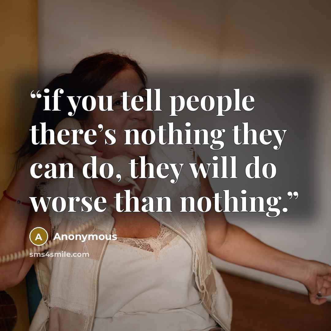 “if you tell people there’s nothing they can do, they will do worse than nothing.” quote by Anonymous