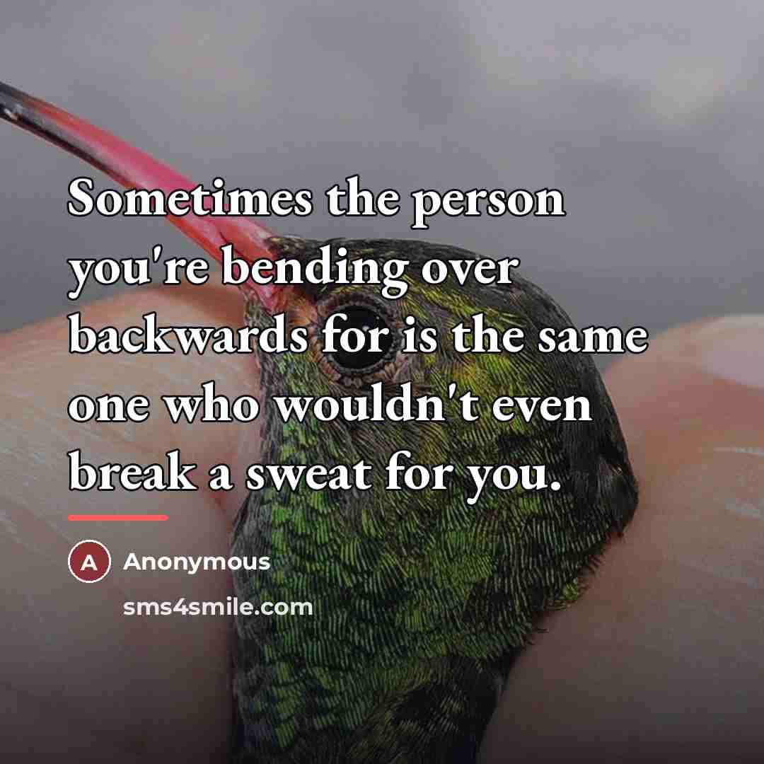 “Sometimes the person you're bending over backwards for is the…” quote by Anonymous