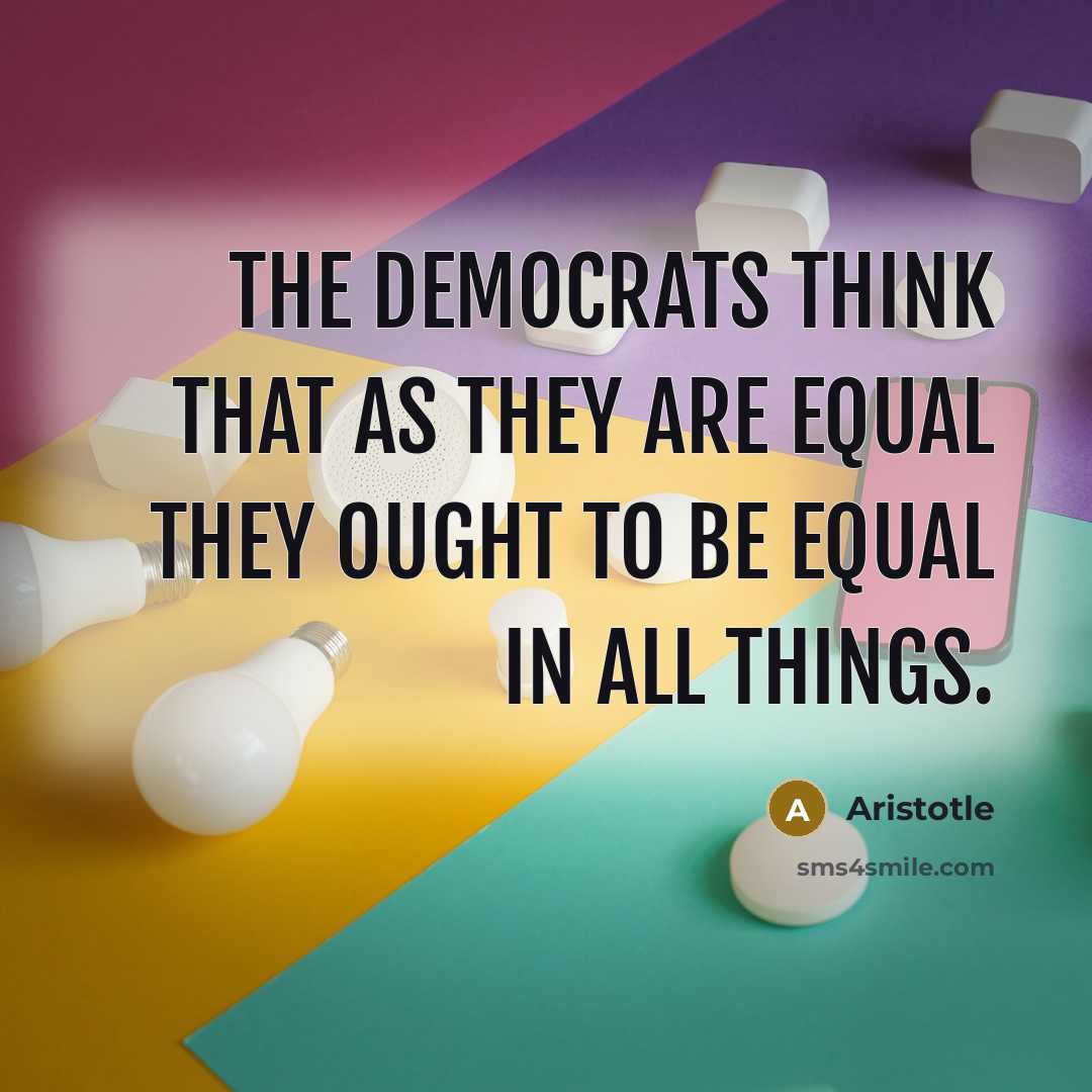 “The democrats think that as they are equal they ought…” quote by Aristotle
