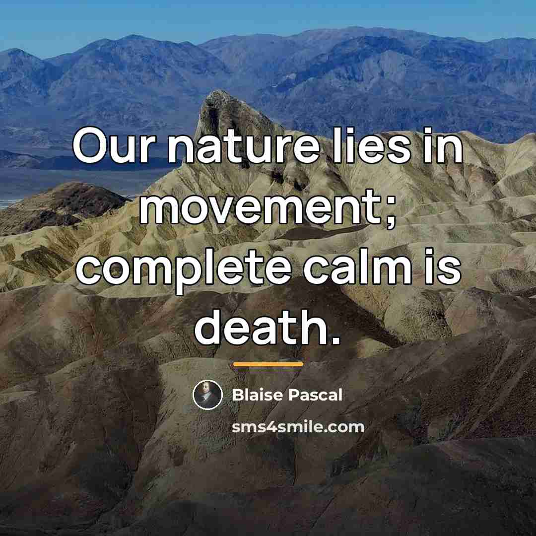 “Our nature lies in movement; complete calm is death.…” quote by Blaise Pascal