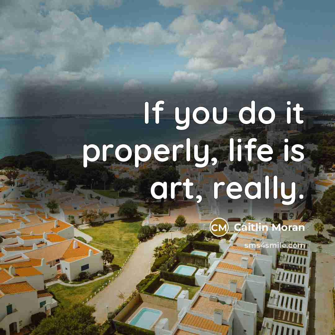 “If you do it properly, life is art, really.…” quote by Caitlin Moran