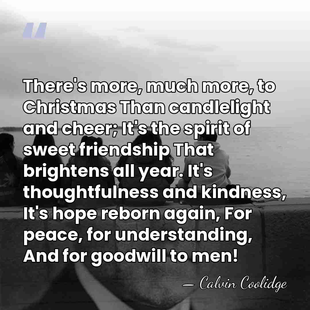There's more, much more, to Christmas Than candlelight and cheer; It's the&hellip; - Calvin Coolidge