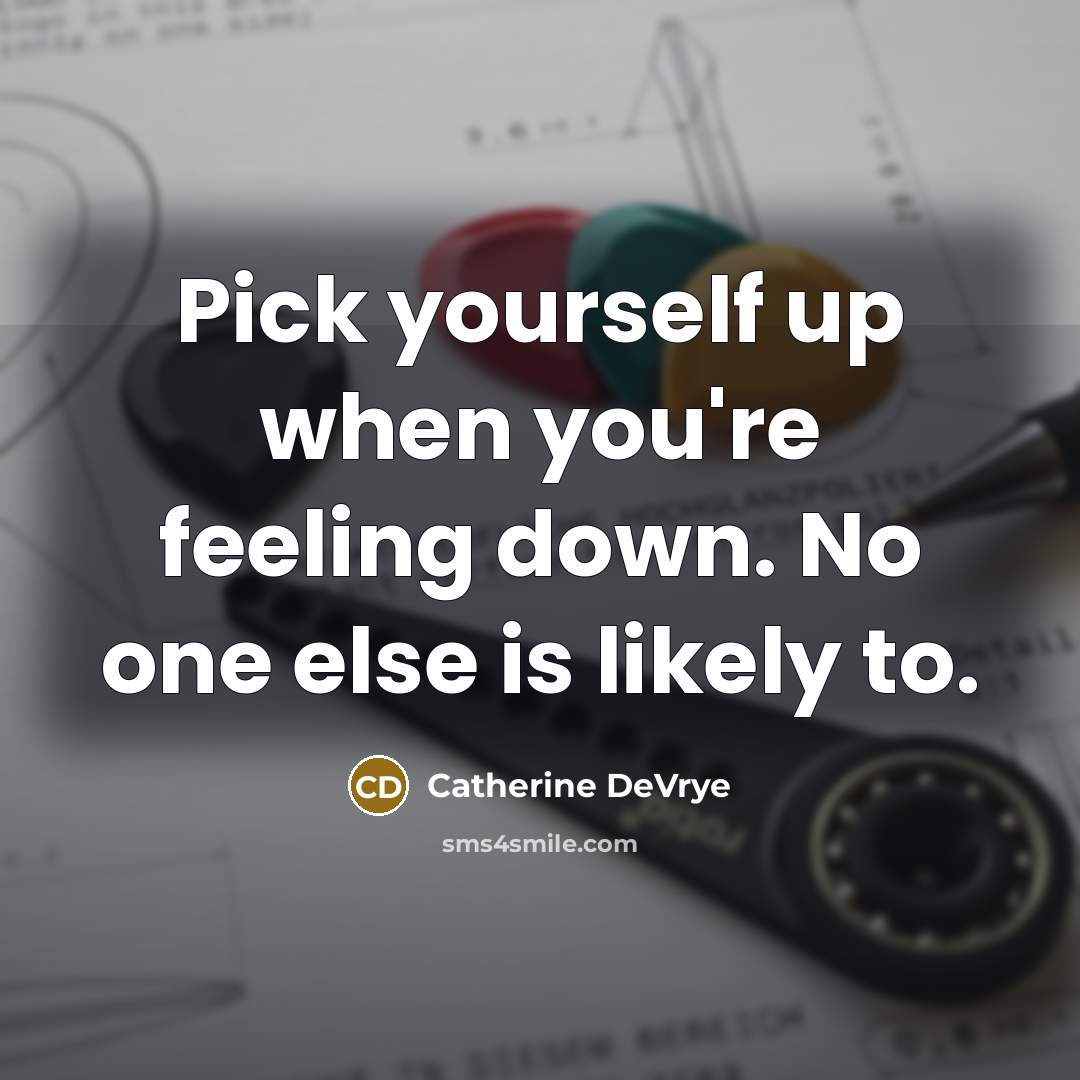 “Pick yourself up when you're feeling down. No one else is likely to.” quote by Catherine DeVrye