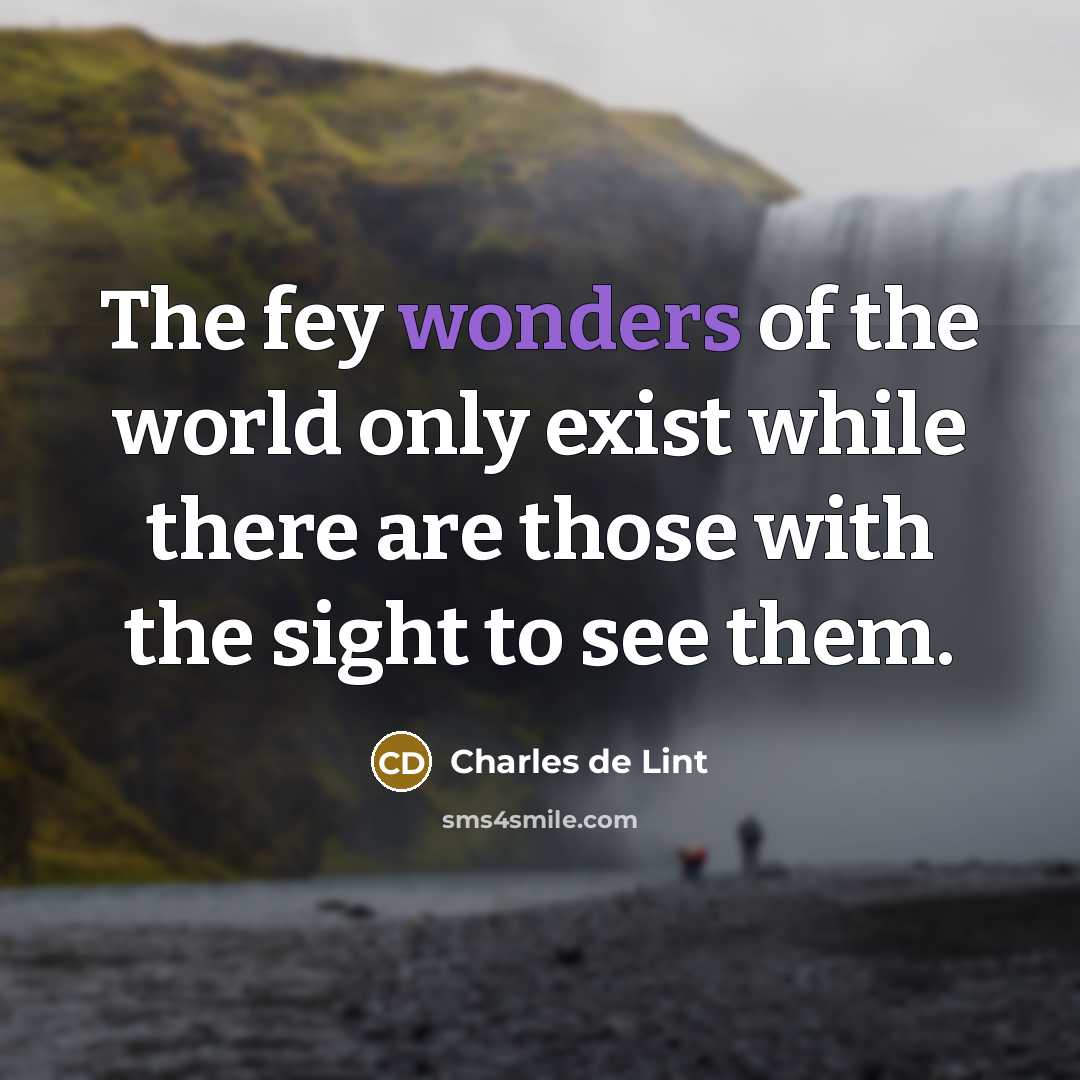 “The fey wonders of the world only exist while there…” quote by Charles de Lint