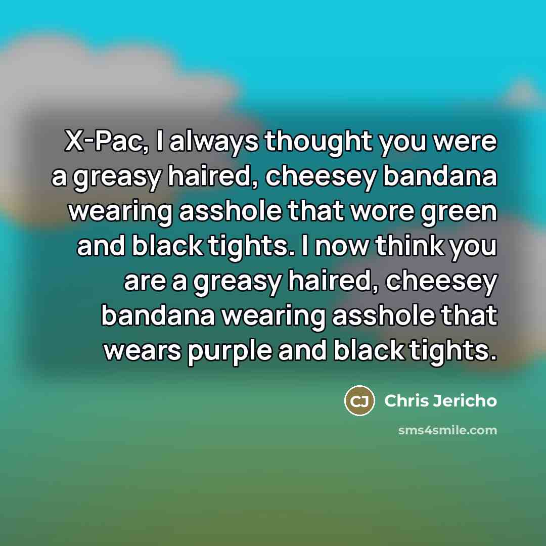 “X-Pac, I always thought you were a greasy haired, cheesey…” quote by Chris Jericho
