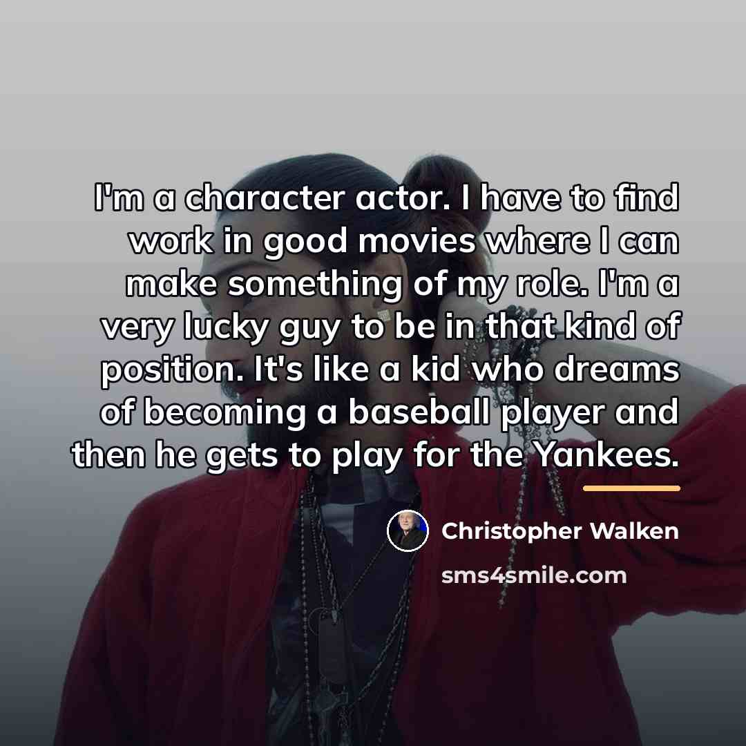 “I'm a character actor. I have to find work in…” quote by Christopher Walken