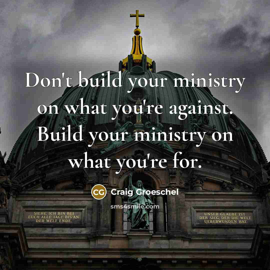 “Don't build your ministry on what you're against. Build your ministry on what you're for.” quote by Craig Groeschel
