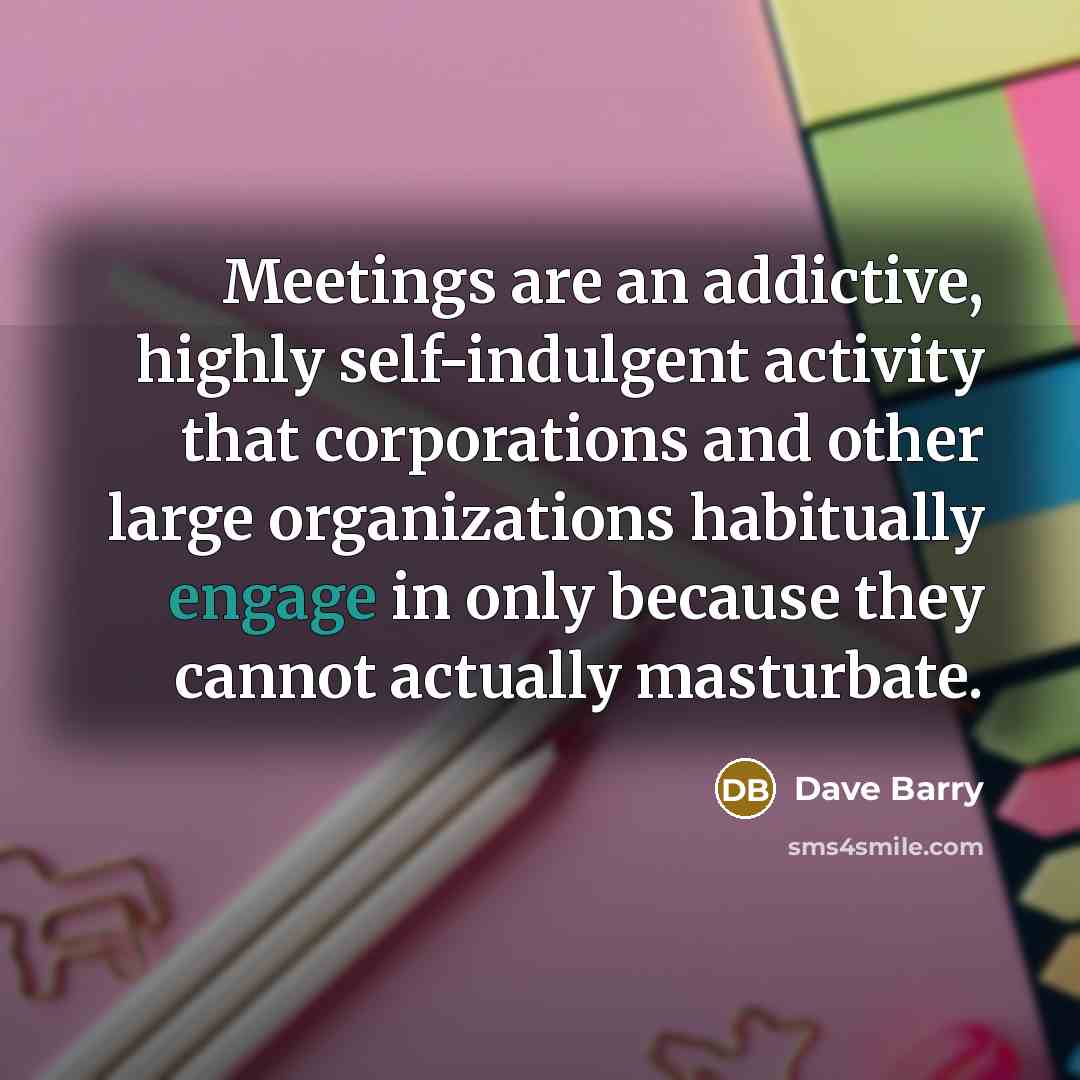 “Meetings are an addictive, highly self-indulgent activity that corporations and…” quote by Dave Barry