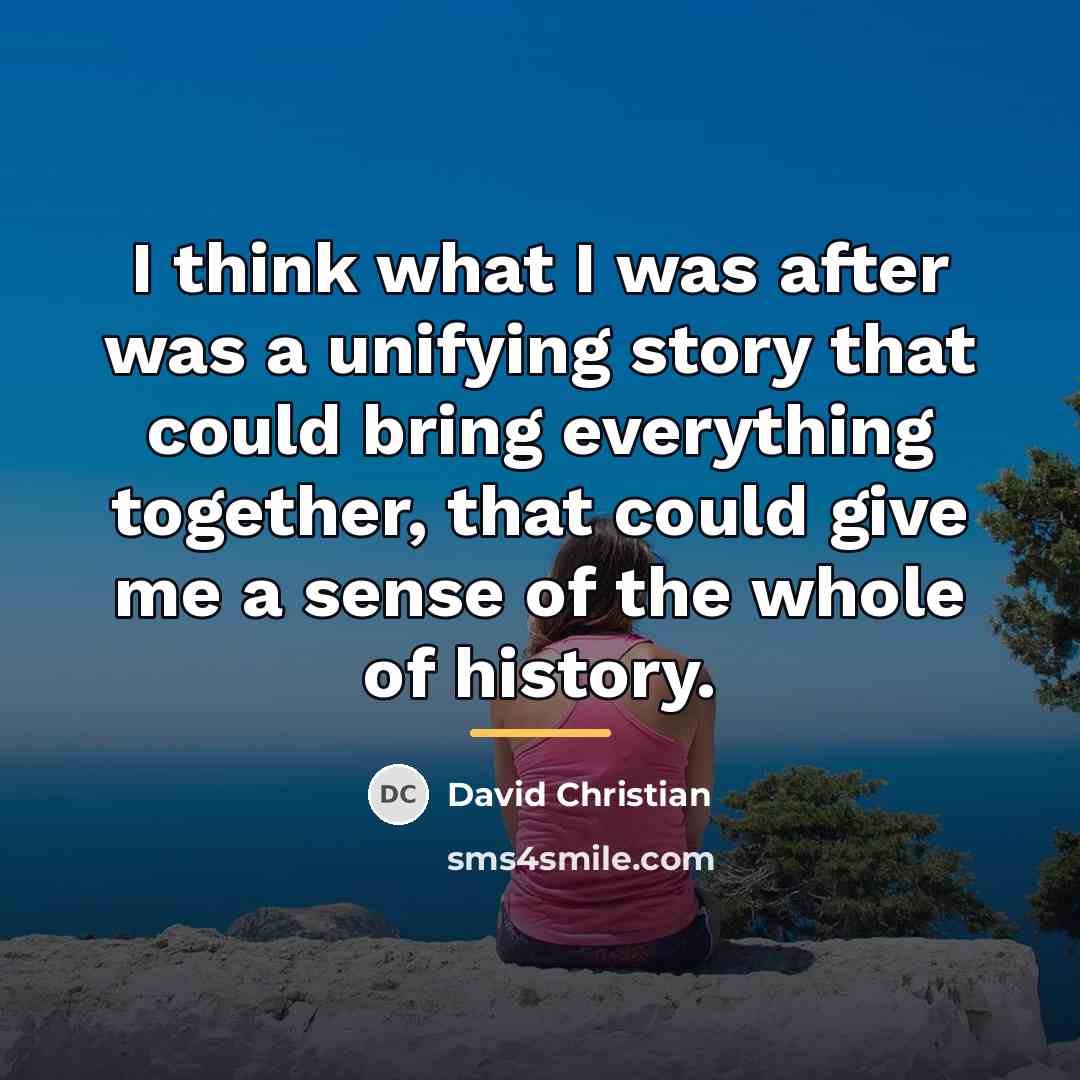 “I think what I was after was a unifying story…” quote by David Christian