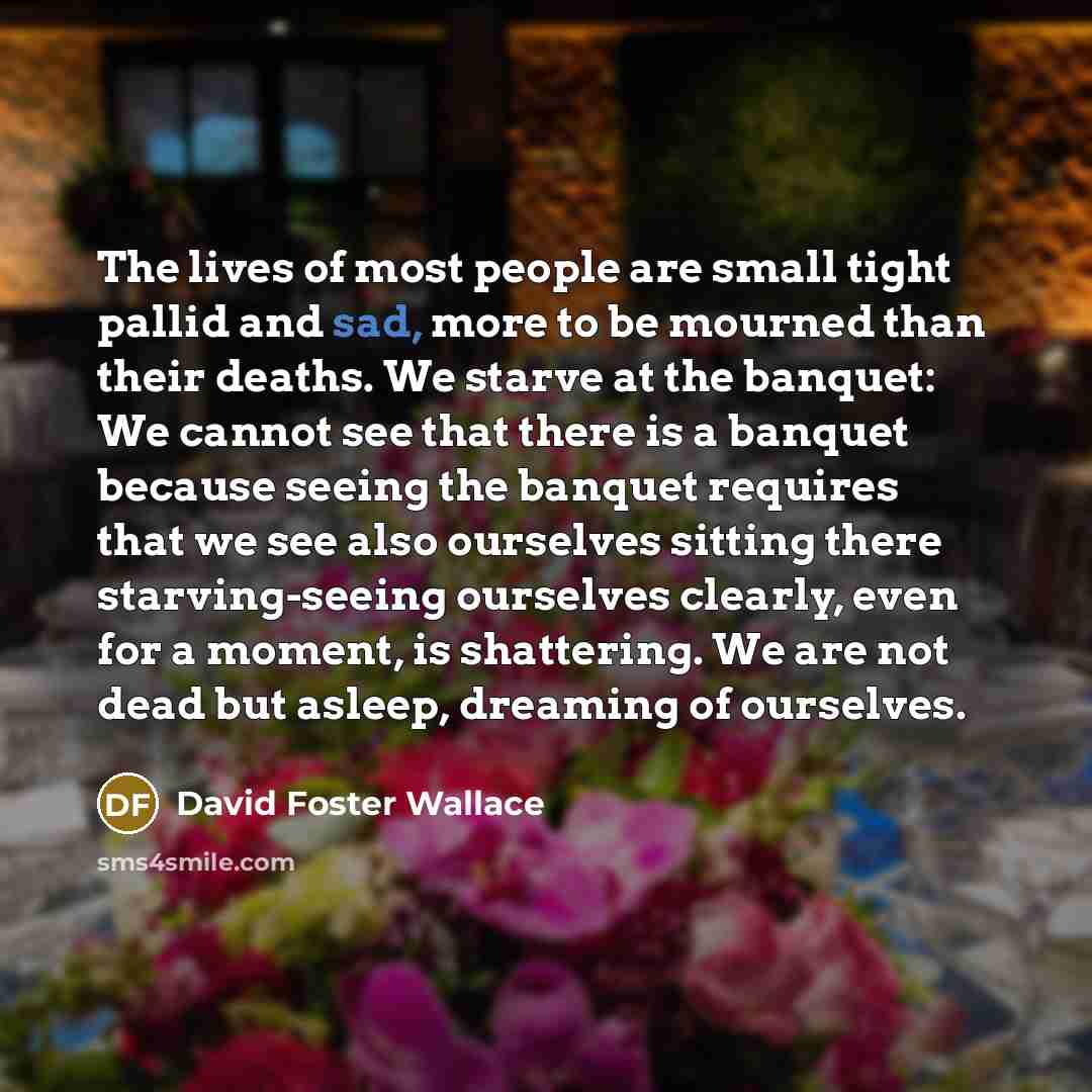 “The lives of most people are small tight pallid and…” quote by David Foster Wallace