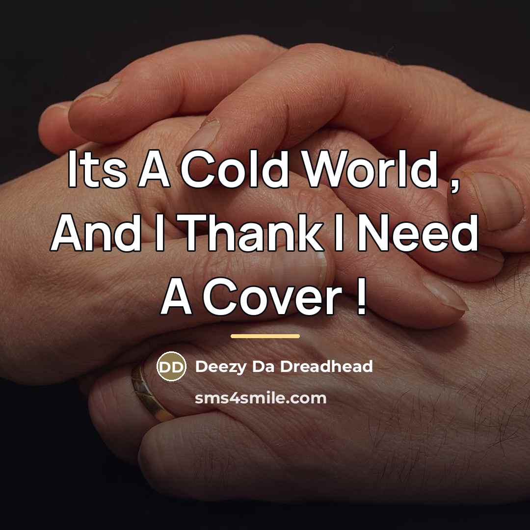 “Its A Cold World , And I Thank I Need…” quote by Deezy Da Dreadhead